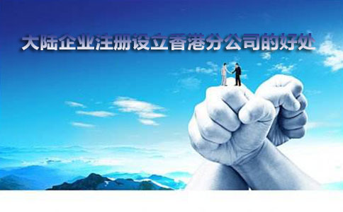 大陸企業(yè)注冊設立香港分公司的好處