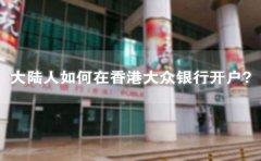 大陸人如何在香港大眾銀行開戶？