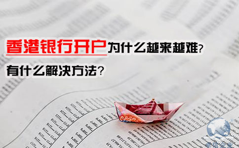 香港銀行開戶為什么越來越難，有什么解決方法