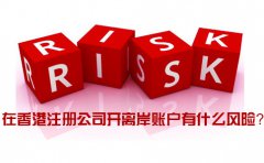 在香港注冊公司開離岸賬戶有什么風(fēng)險_如何規(guī)避？