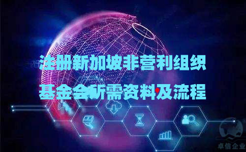 注冊新加坡非營利組織基金會(huì)所需資料