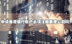 申請(qǐng)香港銀行賬戶必須注冊(cè)香港公司嗎？